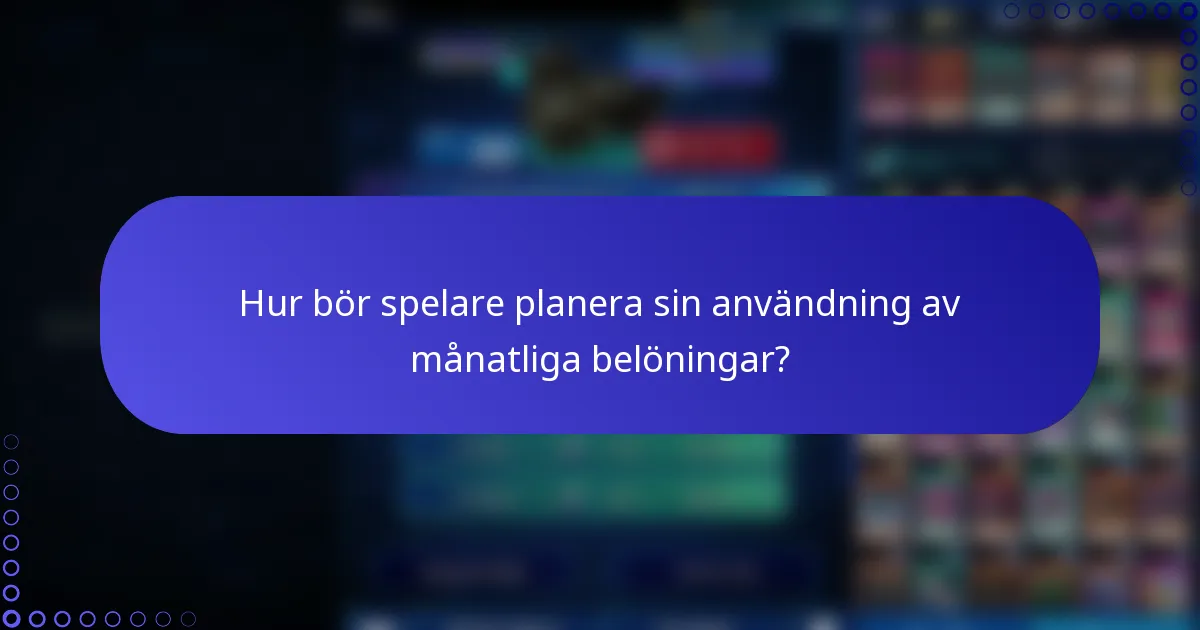 Hur bör spelare planera sin användning av månatliga belöningar?