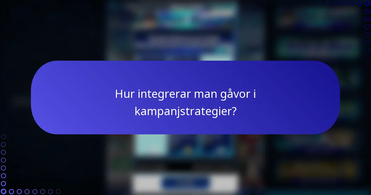 Hur integrerar man gåvor i kampanjstrategier?