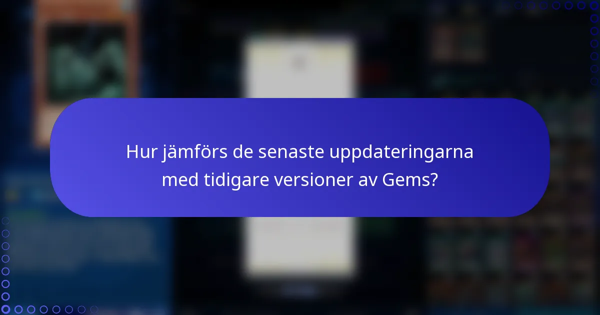 Hur jämförs de senaste uppdateringarna med tidigare versioner av Gems?