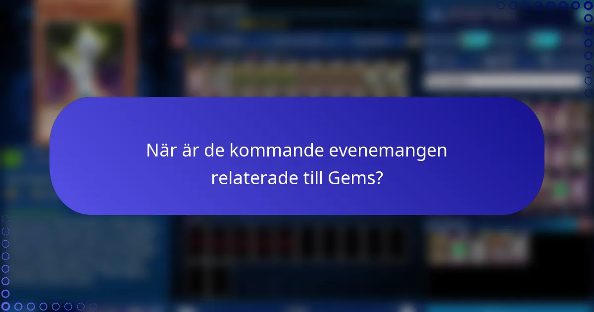 När är de kommande evenemangen relaterade till Gems?