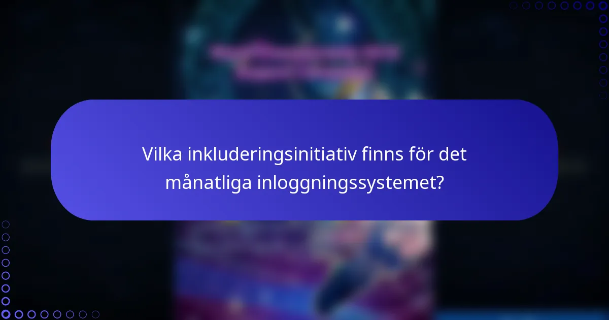 Vilka inkluderingsinitiativ finns för det månatliga inloggningssystemet?