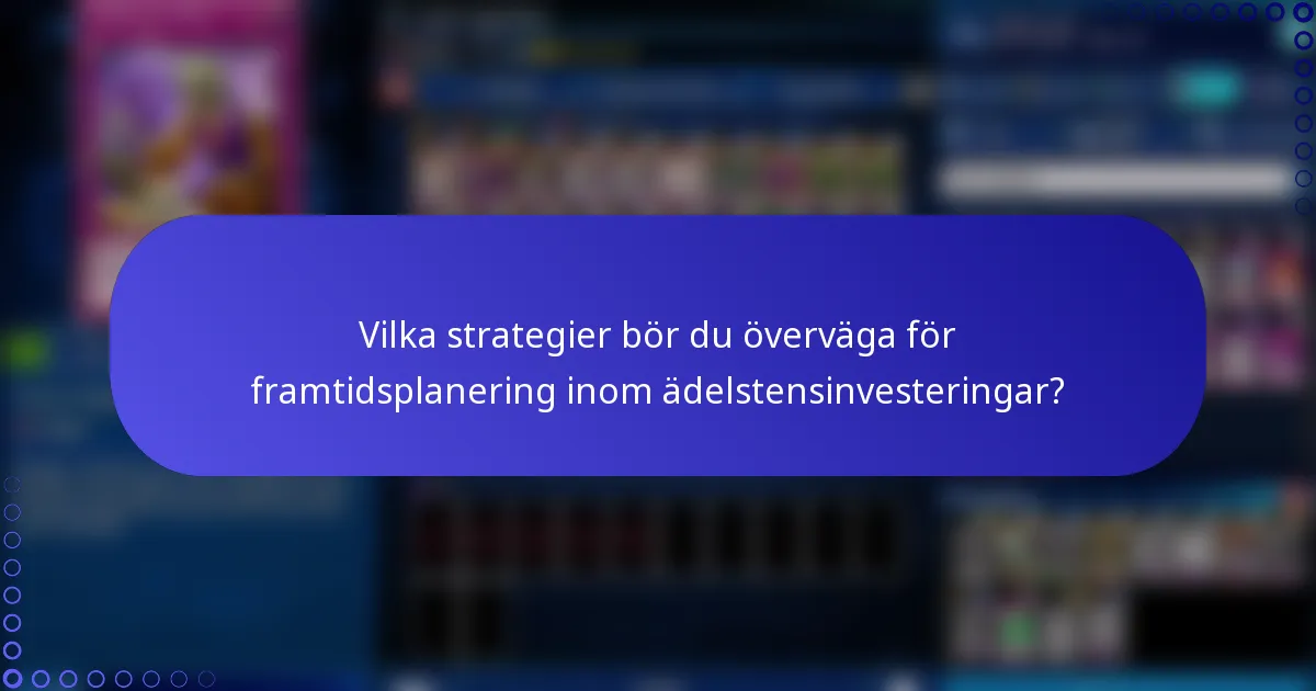 Vilka strategier bör du överväga för framtidsplanering inom ädelstensinvesteringar?