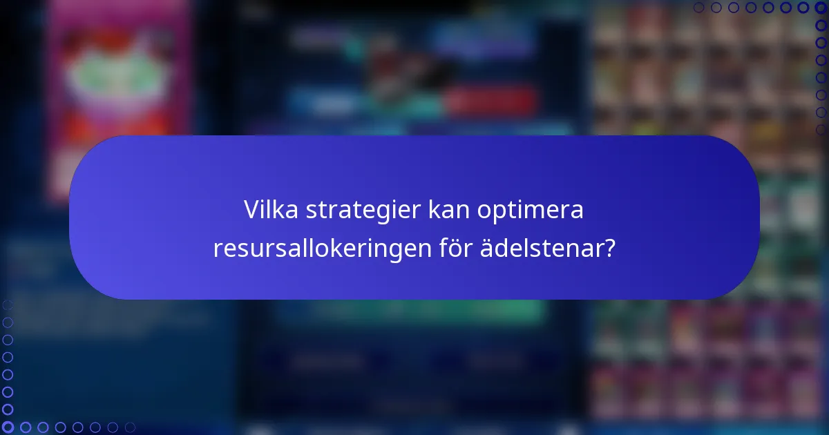 Vilka strategier kan optimera resursallokeringen för ädelstenar?