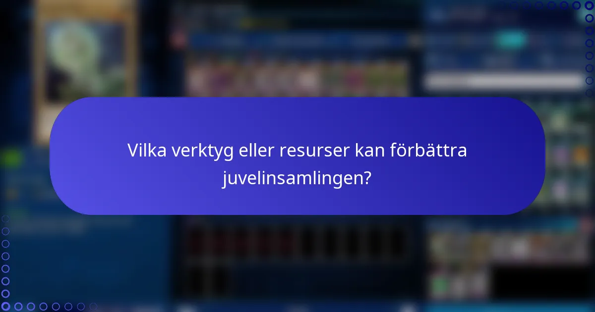 Vilka verktyg eller resurser kan förbättra juvelinsamlingen?